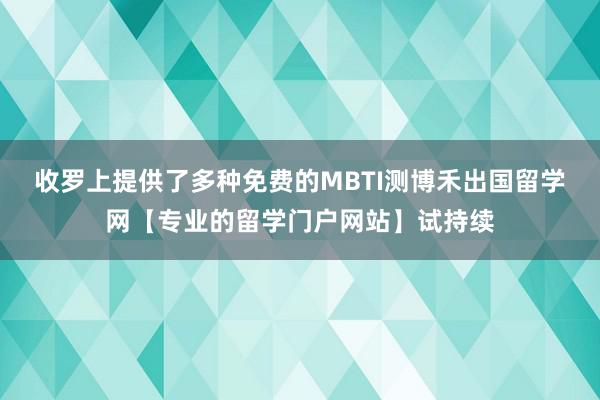 收罗上提供了多种免费的MBTI测博禾出国留学网【专业的留学门户网站】试持续