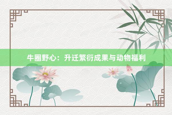 牛圈野心：升迁繁衍成果与动物福利