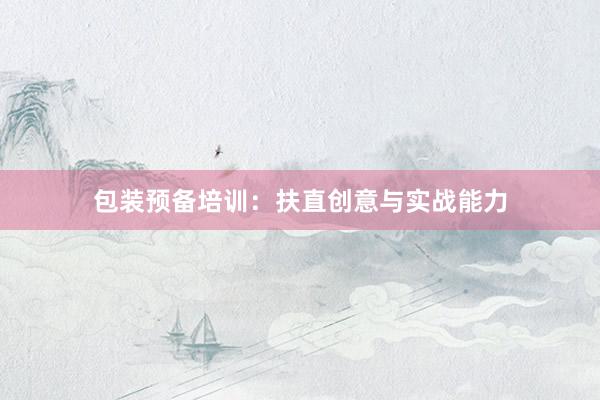 包装预备培训：扶直创意与实战能力