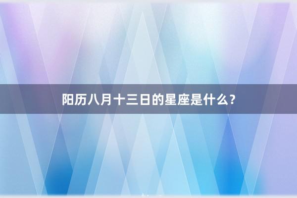 阳历八月十三日的星座是什么？
