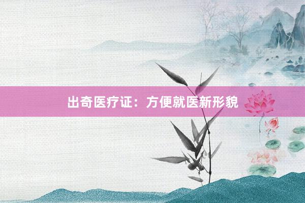 出奇医疗证：方便就医新形貌