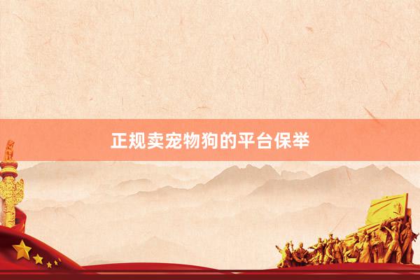 正规卖宠物狗的平台保举