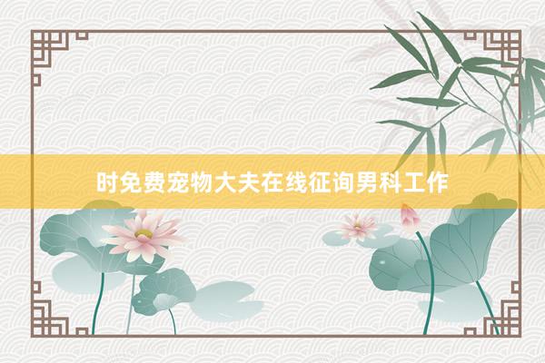 时免费宠物大夫在线征询男科工作