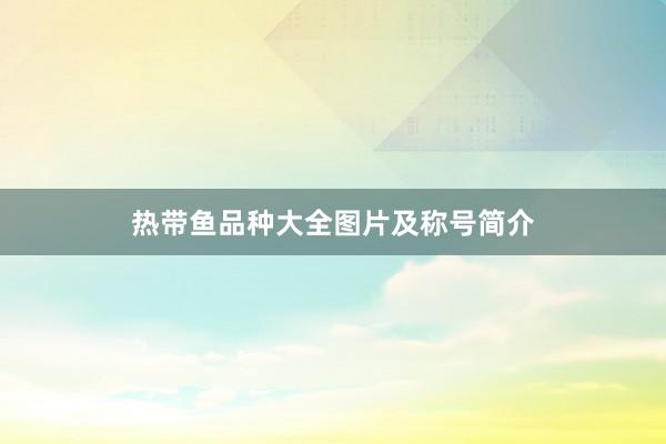 热带鱼品种大全图片及称号简介