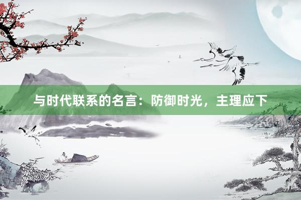与时代联系的名言：防御时光，主理应下